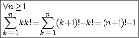 \fbox{\forall n\ge1\\ \Bigsum_{k=1}^{n}kk!=\Bigsum_{k=1}^{n}(k+1)!-k!=(n+1)!-1}
